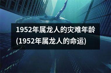 1952年属龙人的灾难年龄(1952年属龙人的命运)
