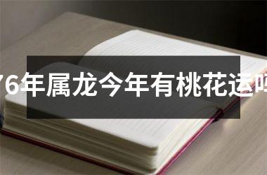 <h3>76年属龙今年有桃花运吗