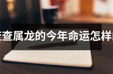查查属龙的今年命运怎样的