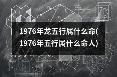 1976年龙五行属什么命(1976年五行属什么命人)