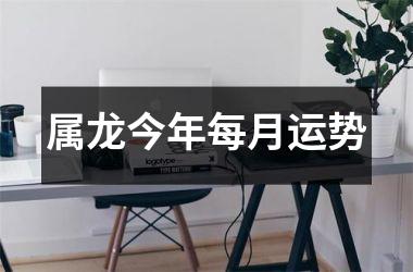 属龙今年每月运势
