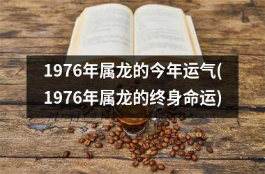 <h3>1976年属龙的今年运气(1976年属龙的终身命运)