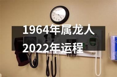 1964年属龙人2022年运程