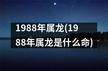 1988年属龙(1988年属龙是什么命)