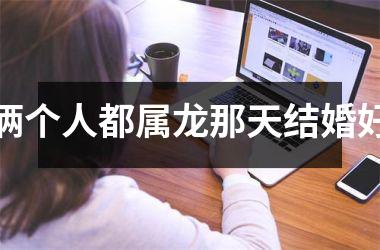 俩个人都属龙那天结婚好