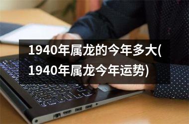 1940年属龙的今年多大(1940年属龙今年运势)