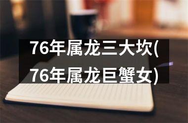 76年属龙三大坎(76年属龙巨蟹女)