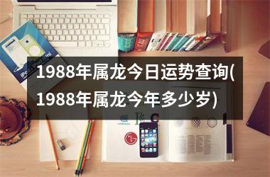 1988年属龙今日运势查询(1988年属龙今年多少岁)