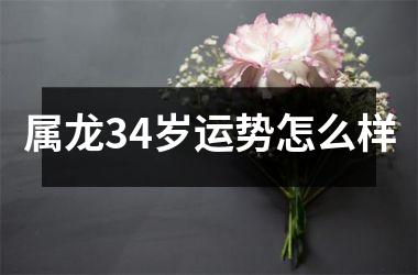 属龙34岁运势怎么样