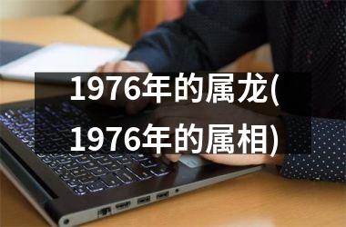 <h3>1976年的属龙(1976年的属相)