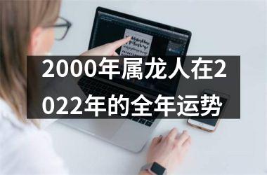 2000年属龙人在2022年的全年运势