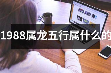 <h3>1988属龙五行属什么的