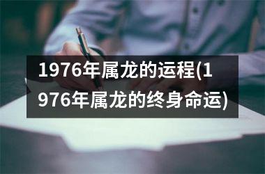 1976年属龙的运程(1976年属龙的终身命运)