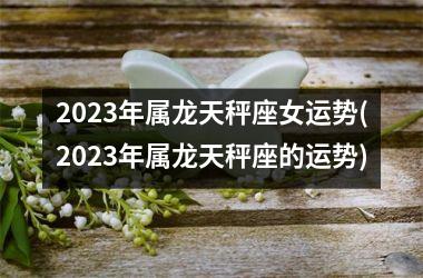 2025年属龙天秤座女运势(2025年属龙天秤座的运势)