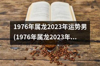 1976年属龙2025年运势男(1976年属龙2025年运势及运程每月运程)