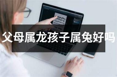 父母属龙孩子属兔好吗