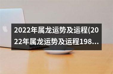 2022年属龙运势及运程(2022年属龙运势及运程1988年生人)