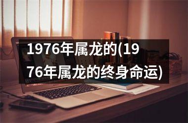 1976年属龙的(1976年属龙的终身命运)