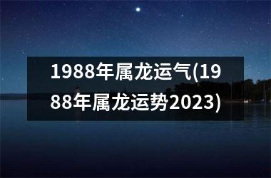 1988年属龙运气(1988年属龙运势2025)