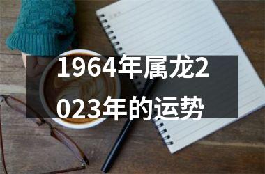 1964年属龙2023年的运势