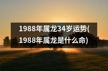 1988年属龙34岁运势(1988年属龙是什么命)