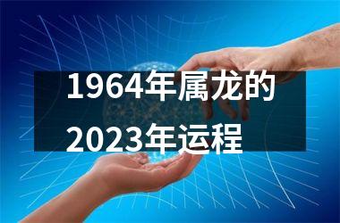 1964年属龙的2023年运程