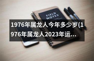 1976年属龙人今年多少岁(1976年属龙人2023年运势及运程每月运程)