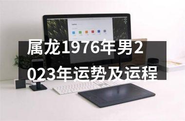 属龙1976年男2023年运势及运程