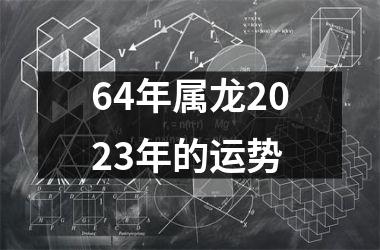 64年属龙2023年的运势