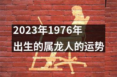 2023年1976年出生的属龙人的运势