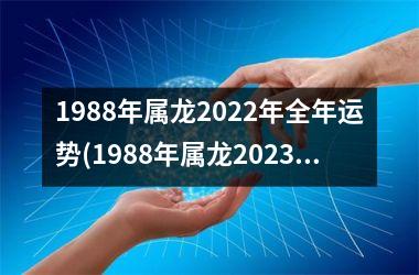 1988年属龙2022年全年运势(1988年属龙2023年运势及运程)