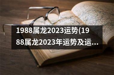 1988属龙2023运势(1988属龙2023年运势及运程每月运程)