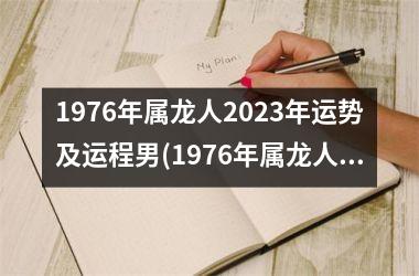 1976年属龙人2023年运势及运程男(1976年属龙人2023年运势及运程每月运程)