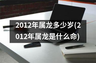 2012年属龙多少岁(2012年属龙是什么命)