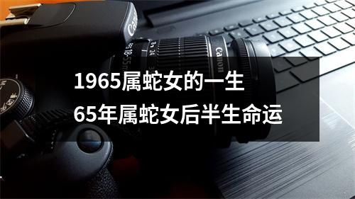 1965属蛇女的一生65年属蛇女后半生命运