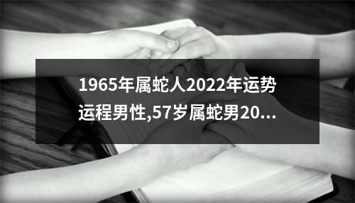 1965年属蛇人2025年运势运程男性,57岁属蛇男2025年每月运程