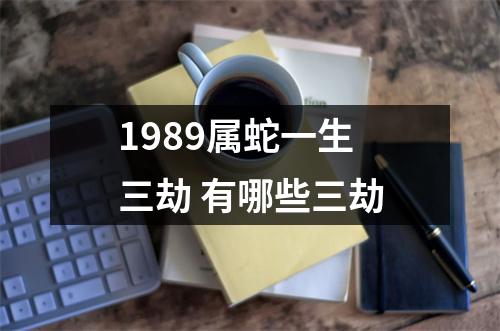 1989属蛇一生三劫有哪些三劫
