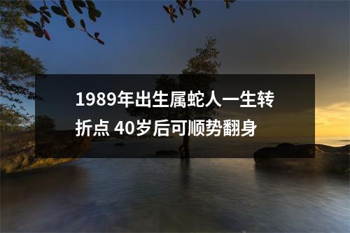 1989年出生属蛇人一生转折点40岁后可顺势翻身