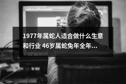 1977年属蛇人适合做什么生意和行业46岁属蛇兔年全年运势