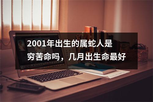 2001年出生的属蛇人是穷苦命吗，几月出生命好