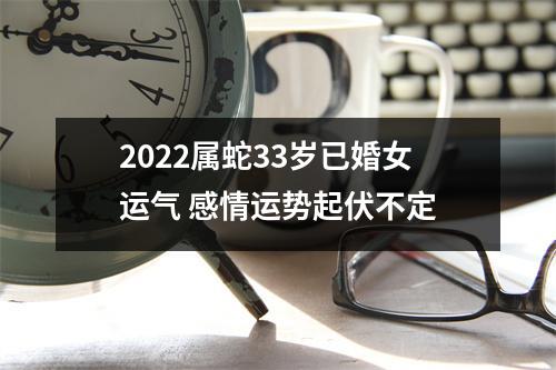 2025属蛇33岁已婚女运气感情运势起伏不定