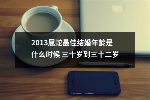 2013属蛇佳结婚年龄是什么时候三十岁到三十二岁
