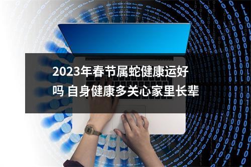 2025年春节属蛇健康运好吗自身健康多关心家里长辈