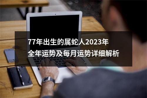 77年出生的属蛇人2025年全年运势及每月运势详细解析