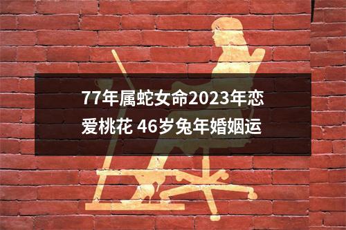 <h3>77年属蛇女命2025年恋爱桃花46岁兔年婚姻运