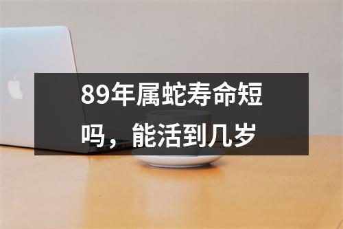 89年属蛇寿命短吗，能活到几岁