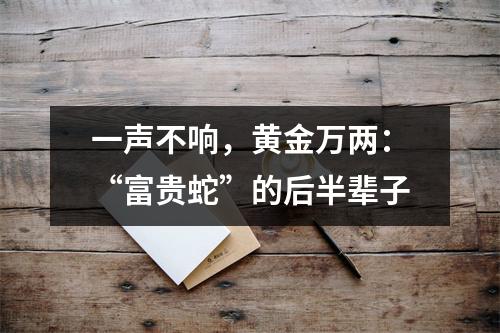 一声不响，黄金万两：“富贵蛇”的后半辈子