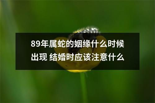 89年属蛇的姻缘什么时候出现结婚时应该注意什么