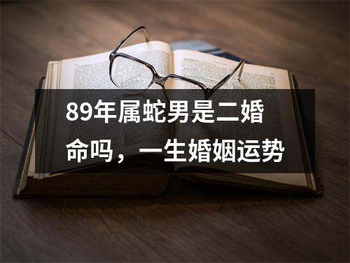 89年属蛇男是二婚命吗，一生婚姻运势