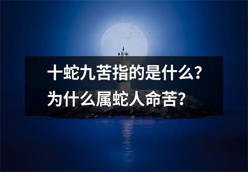 十蛇九苦指的是什么？为什么属蛇人命苦？